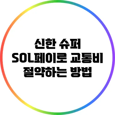 신한 슈퍼 SOL페이로 교통비 절약하는 방법