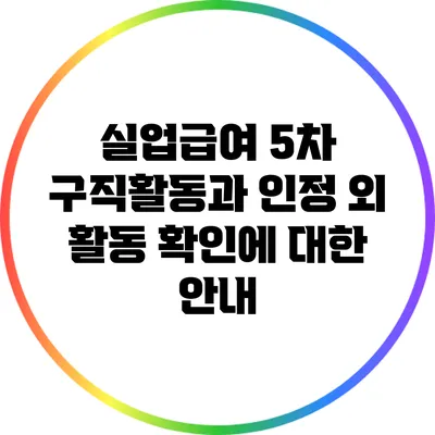 실업급여 5차 구직활동과 인정 외 활동 확인에 대한 안내