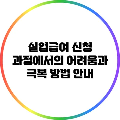 실업급여 신청 과정에서의 어려움과 극복 방법 안내