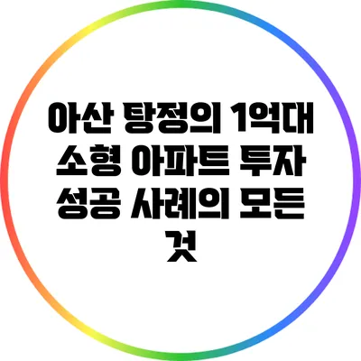 아산 탕정의 1억대 소형 아파트 투자 성공 사례의 모든 것