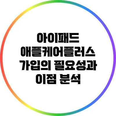 아이패드 애플케어플러스 가입의 필요성과 이점 분석