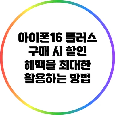 아이폰16 플러스 구매 시 할인 혜택을 최대한 활용하는 방법