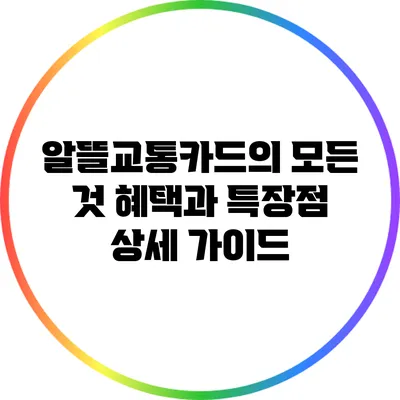 알뜰교통카드의 모든 것: 혜택과 특장점 상세 가이드
