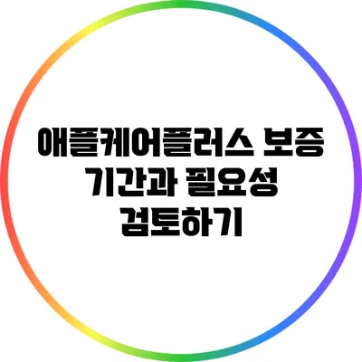 애플케어플러스 보증 기간과 필요성 검토하기