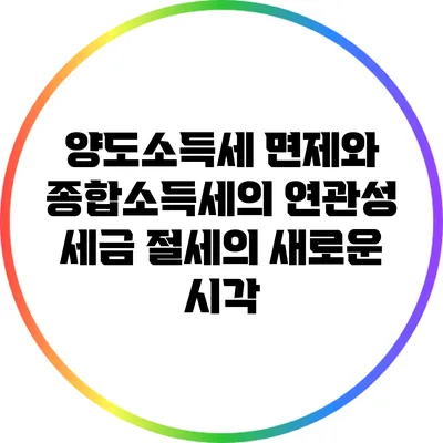 양도소득세 면제와 종합소득세의 연관성: 세금 절세의 새로운 시각