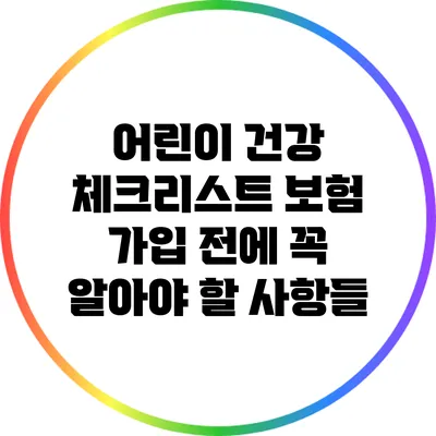 어린이 건강 체크리스트: 보험 가입 전에 꼭 알아야 할 사항들