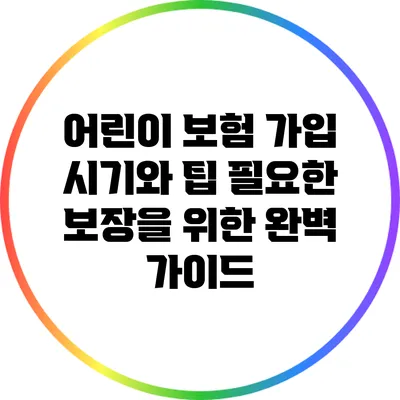 어린이 보험 가입 시기와 팁: 필요한 보장을 위한 완벽 가이드