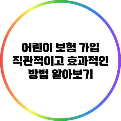 어린이 보험 가입: 직관적이고 효과적인 방법 알아보기