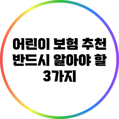 어린이 보험 추천: 반드시 알아야 할 3가지