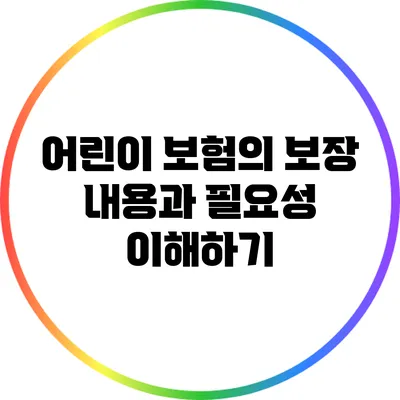 어린이 보험의 보장 내용과 필요성 이해하기