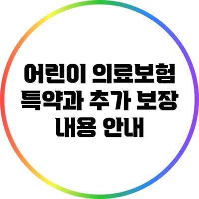 어린이 의료보험 특약과 추가 보장 내용 안내