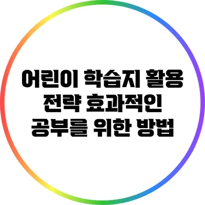 어린이 학습지 활용 전략: 효과적인 공부를 위한 방법