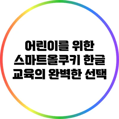 어린이를 위한 스마트올쿠키: 한글 교육의 완벽한 선택