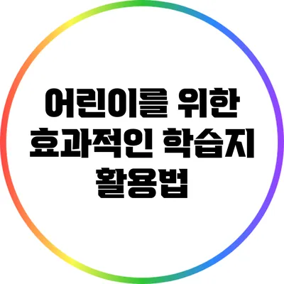 어린이를 위한 효과적인 학습지 활용법