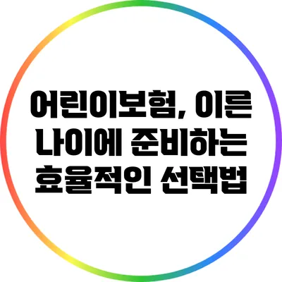 어린이보험, 이른 나이에 준비하는 효율적인 선택법
