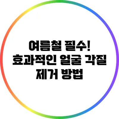 여름철 필수! 효과적인 얼굴 각질 제거 방법