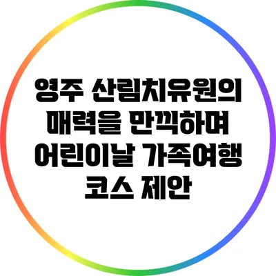 영주 산림치유원의 매력을 만끽하며 어린이날 가족여행 코스 제안