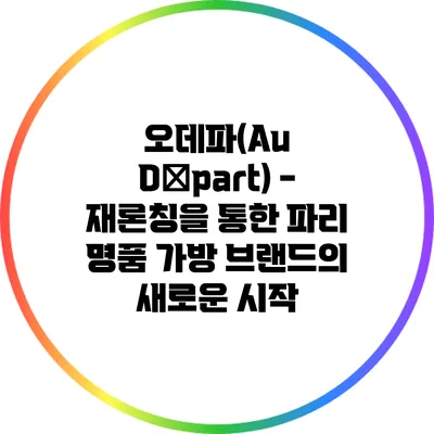 오데파(Au Départ) - 재론칭을 통한 파리 명품 가방 브랜드의 새로운 시작