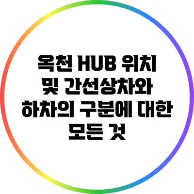 옥천 HUB 위치 및 간선상차와 하차의 구분에 대한 모든 것