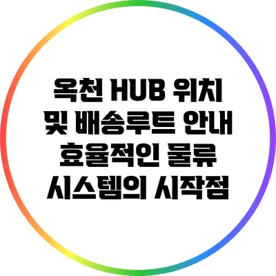 옥천 HUB 위치 및 배송루트 안내: 효율적인 물류 시스템의 시작점