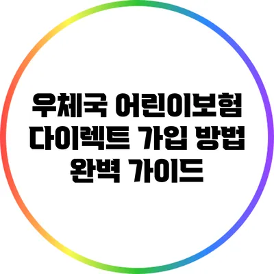 우체국 어린이보험 다이렉트 가입 방법 완벽 가이드