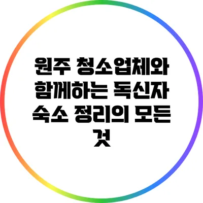원주 청소업체와 함께하는 독신자 숙소 정리의 모든 것