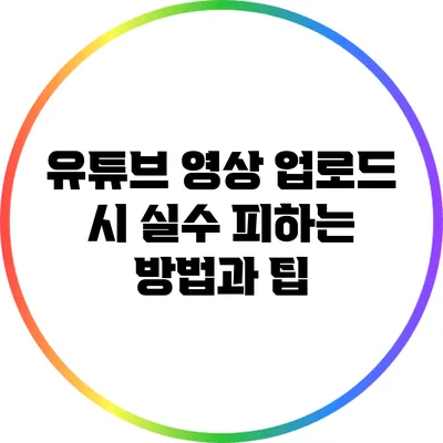 유튜브 영상 업로드 시 실수 피하는 방법과 팁