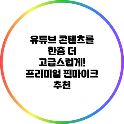 유튜브 콘텐츠를 한층 더 고급스럽게! 프리미엄 핀마이크 추천