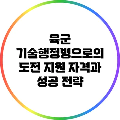 육군 기술행정병으로의 도전: 지원 자격과 성공 전략