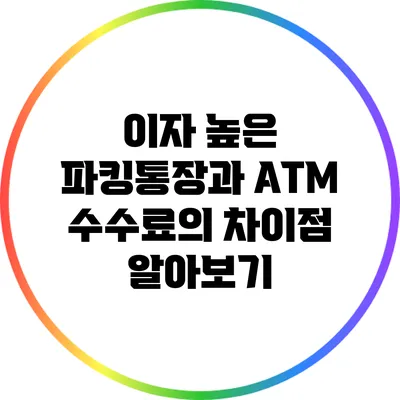 이자 높은 파킹통장과 ATM 수수료의 차이점 알아보기