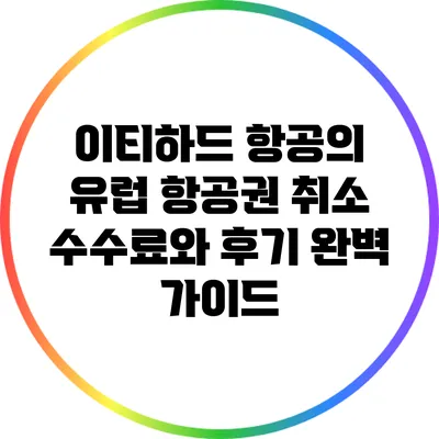 이티하드 항공의 유럽 항공권 취소 수수료와 후기 완벽 가이드