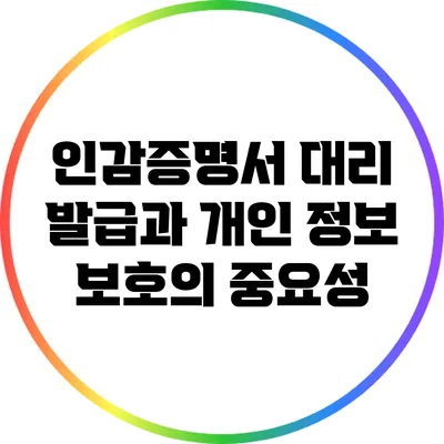 인감증명서 대리 발급과 개인 정보 보호의 중요성