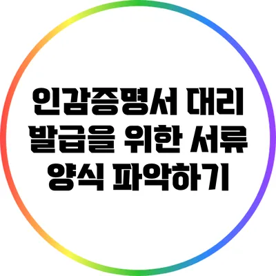 인감증명서 대리 발급을 위한 서류 양식 파악하기