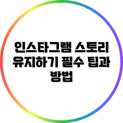 인스타그램 스토리 유지하기: 필수 팁과 방법