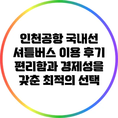 인천공항 국내선 셔틀버스 이용 후기: 편리함과 경제성을 갖춘 최적의 선택