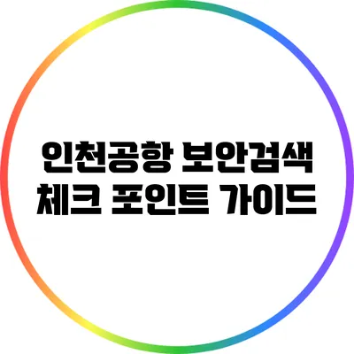 인천공항 보안검색 체크 포인트 가이드