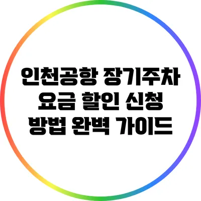 인천공항 장기주차 요금 할인 신청 방법 완벽 가이드