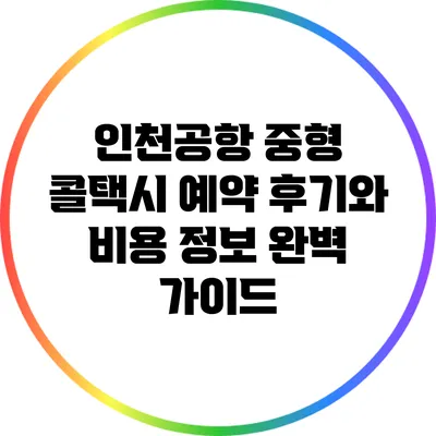 인천공항 중형 콜택시 예약 후기와 비용 정보 완벽 가이드
