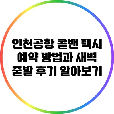 인천공항 콜밴 택시 예약 방법과 새벽 출발 후기 알아보기