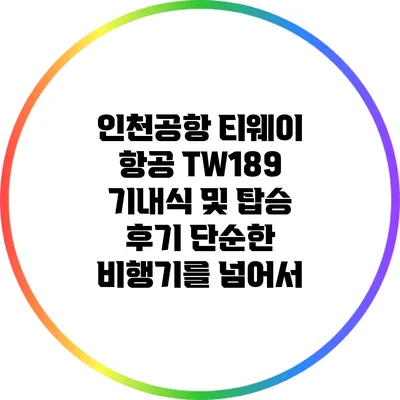인천공항 티웨이 항공 TW189 기내식 및 탑승 후기: 단순한 비행기를 넘어서