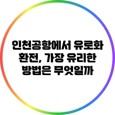 인천공항에서 유로화 환전, 가장 유리한 방법은 무엇일까?