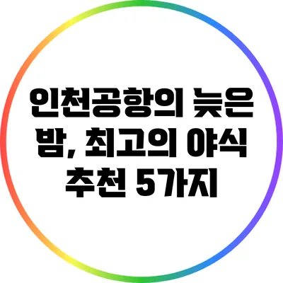 인천공항의 늦은 밤, 최고의 야식 추천 5가지