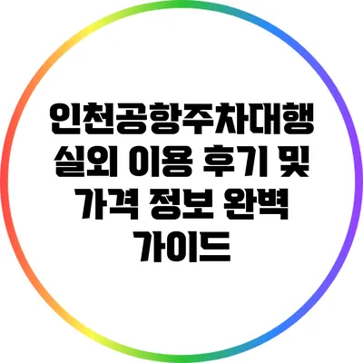 인천공항주차대행 실외 이용 후기 및 가격 정보 완벽 가이드