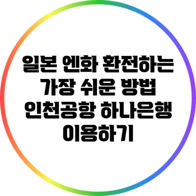 일본 엔화 환전하는 가장 쉬운 방법: 인천공항 하나은행 이용하기