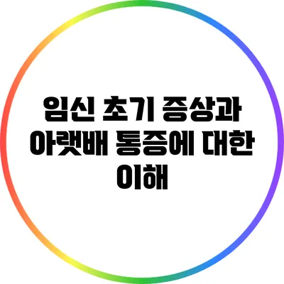 임신 초기 증상과 아랫배 통증에 대한 이해