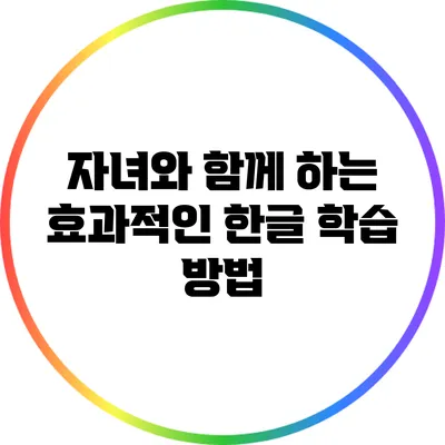 자녀와 함께 하는 효과적인 한글 학습 방법