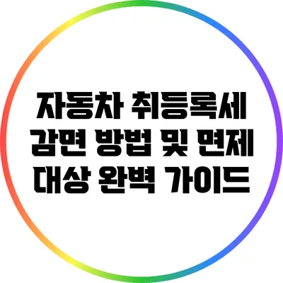 자동차 취등록세 감면 방법 및 면제 대상 완벽 가이드