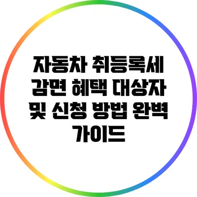 자동차 취등록세 감면 혜택: 대상자 및 신청 방법 완벽 가이드