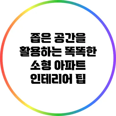 좁은 공간을 활용하는 똑똑한 소형 아파트 인테리어 팁