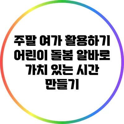 주말 여가 활용하기: 어린이 돌봄 알바로 가치 있는 시간 만들기